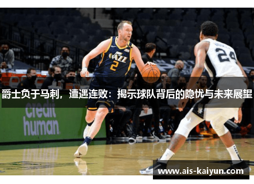 爵士负于马刺，遭遇连败：揭示球队背后的隐忧与未来展望