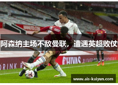 阿森纳主场不敌曼联，遭遇英超败仗