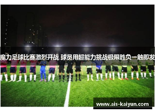 魔力足球比赛激烈开战 球员用超能力挑战极限胜负一触即发