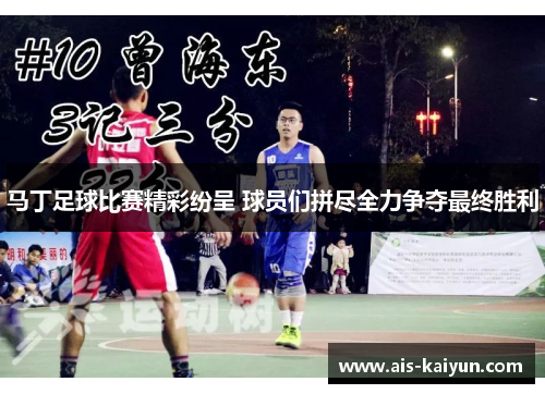 马丁足球比赛精彩纷呈 球员们拼尽全力争夺最终胜利