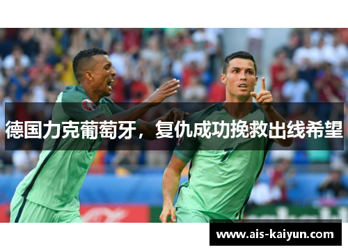 德国力克葡萄牙，复仇成功挽救出线希望